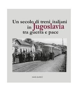 Libri - Un secolo di treni italiani in Jugoslavia tra guerra e pace